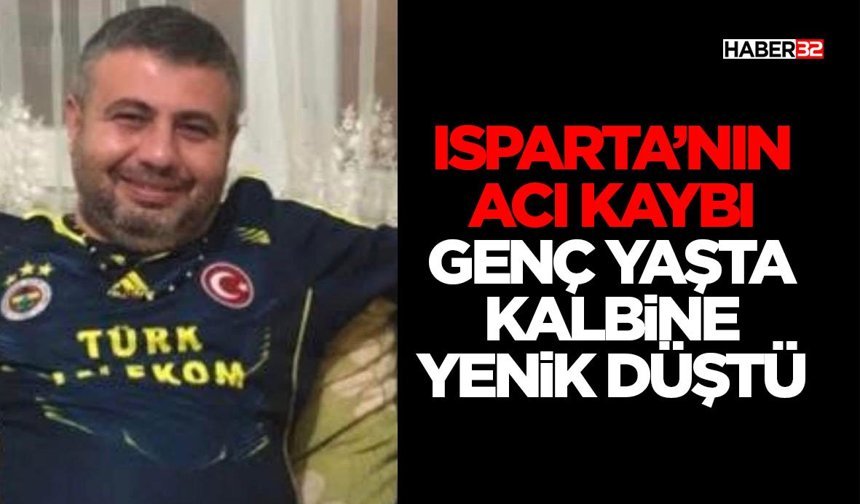 Isparta’nın Acı Kaybı: Genç yaşta Kalbine Yenik Düştü