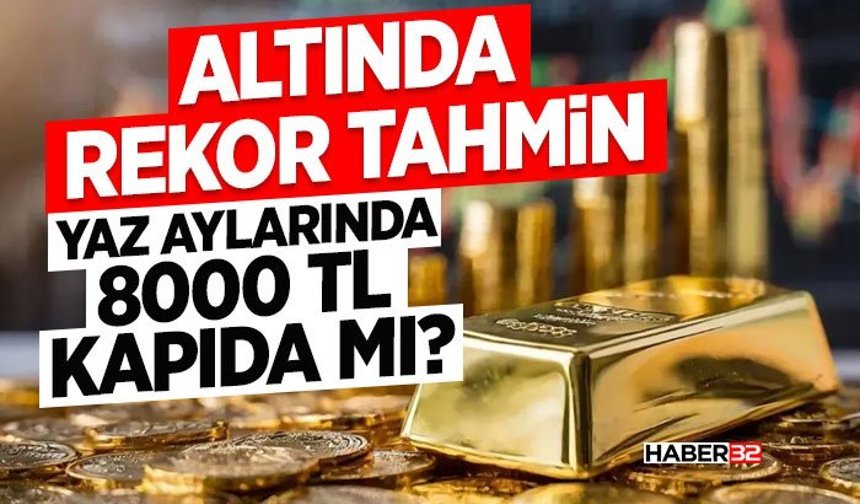 Altında Rekor Tahmin: Yaz Aylarında 8000 TL Kapıda