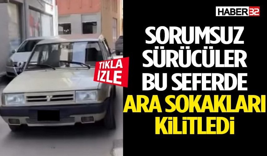 Sorumsuz Sürücüler Bu Seferde Ara Sokakları Kilitledi