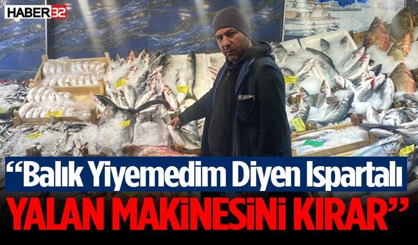 "Balık Yiyemedim Diyen Ispartalı Yalan Makinesini Kırar"