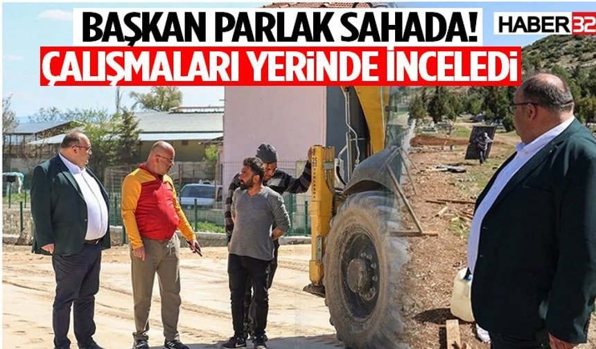 Başkan Parlak Sahada! Çalışmaları Yerinde İnceledi