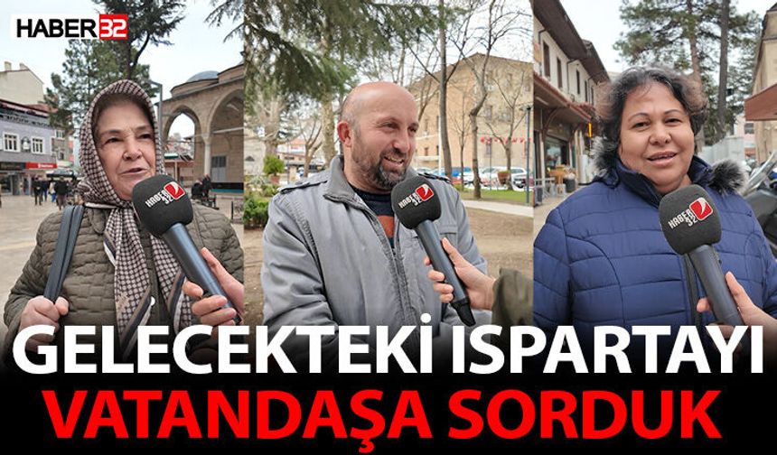 Isparta halkına “Gelecekteki Isparta’yı nasıl görüyorsunuz ?”diye mikrofonlarımızı uzattık?