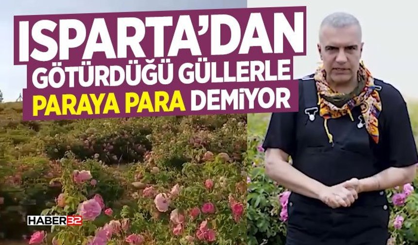 Isparta’dan Götürdüğü Güllerle Paraya Para Demiyor