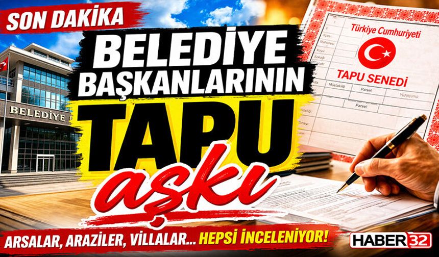 Belediye Başkanlarının Tapu Aşkı Mercek Altında…