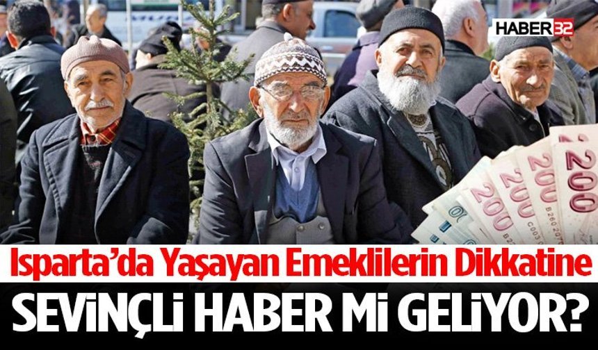 Isparta’da Yaşayan Emeklilerin Dikkatine Sevinçli Haber Mi Geliyor?