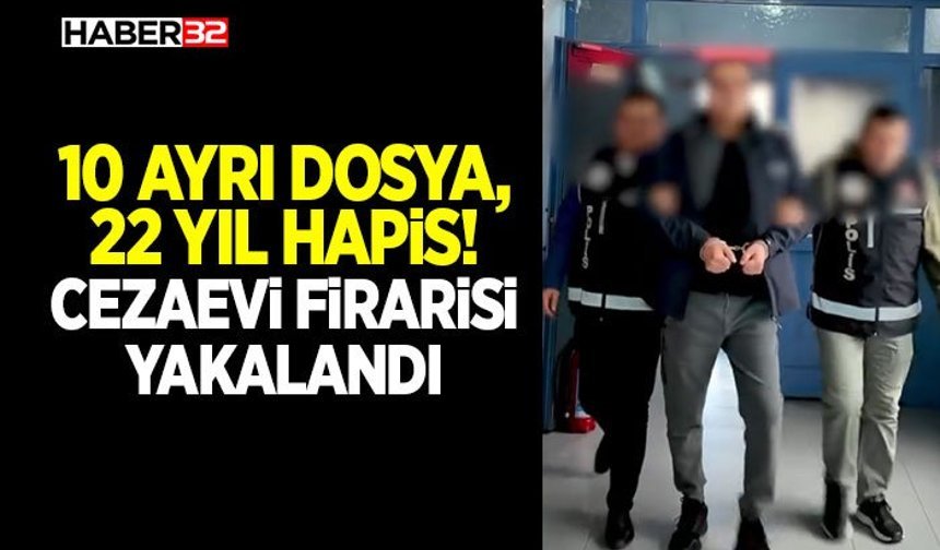 10 Ayrı Dosya, 22 Yıl Hapis! Cezaevi Firarisi Yakalandı