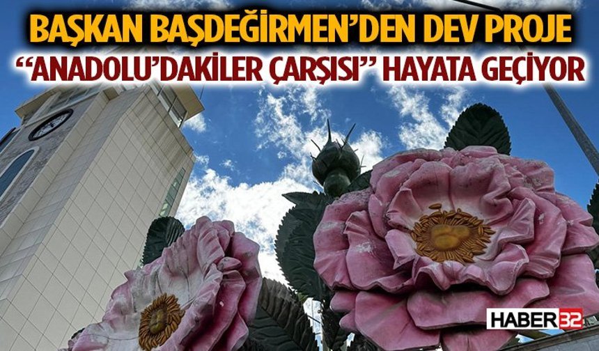 Başkan Başdeğirmen’den Dev Proje: “Anadolu’dakiler Çarşısı” Hayata Geçiyor
