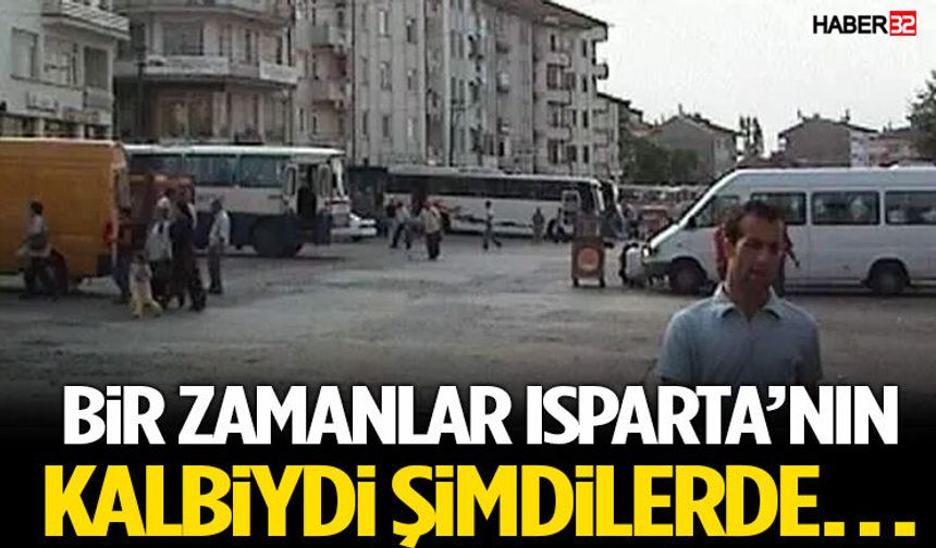 Bir Zamanlar Isparta’nın Kalbiydi Şimdilerde…
