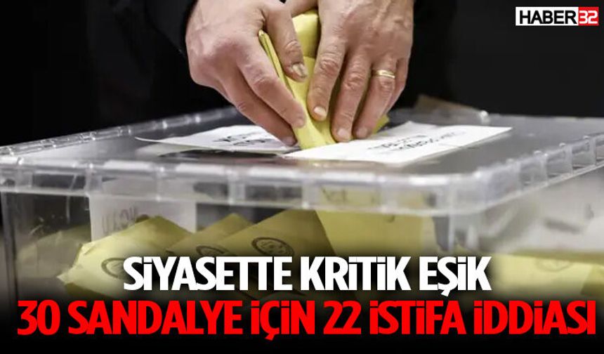Siyasette Kritik Eşik 30 Sandalye İçin 22 İstifa İddiası