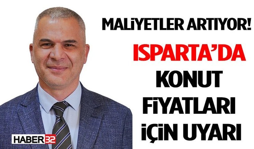 Isparta’da Konut Fiyatları İçin Uyarı: Maliyetler Artıyor
