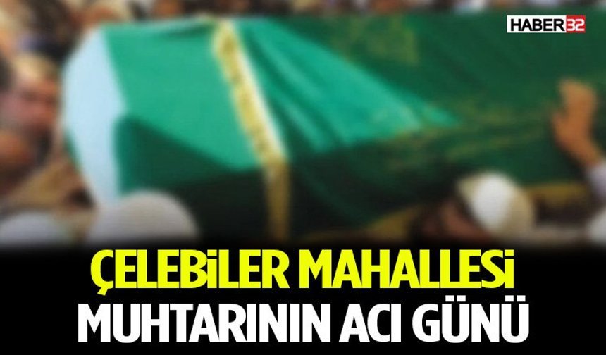 Çelebiler Mahallesi Muhtarının acı günü