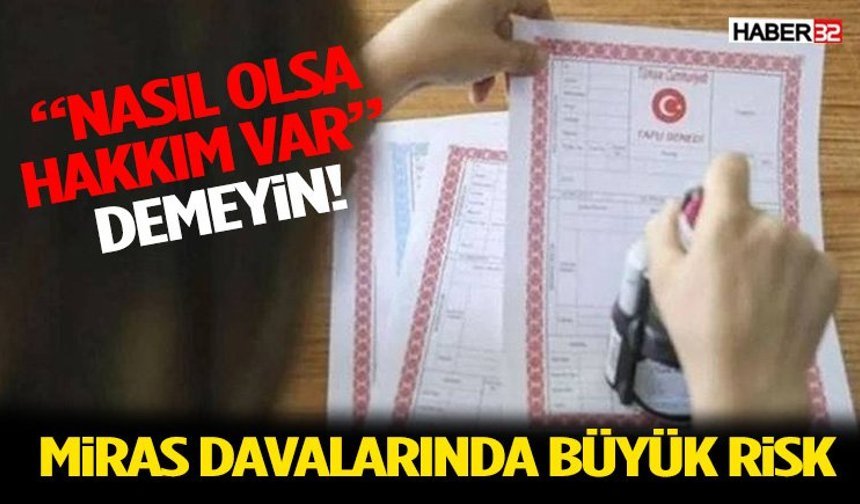 “Nasıl Olsa Hakkım Var” Demeyin! Miras Davalarında Büyük Risk