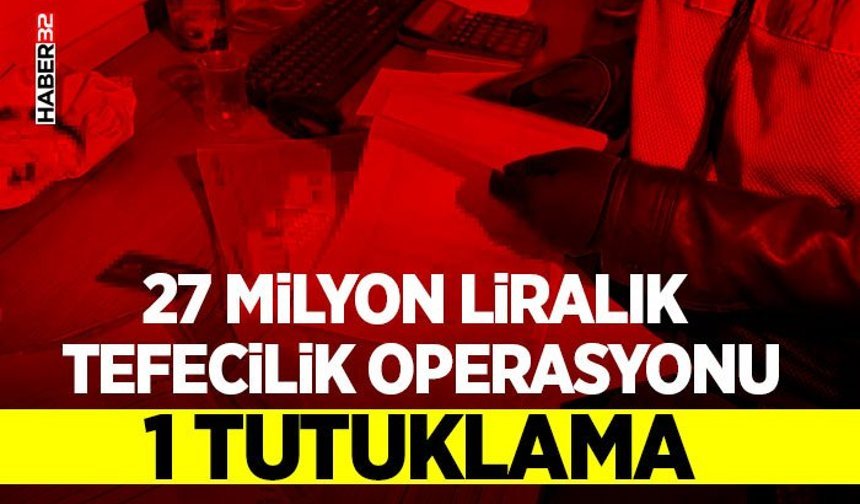 27 milyon liralık tefecilik operasyonu: 1 tutuklama