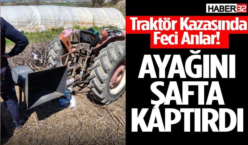 Traktör Kazasında Feci Anlar! Ayağını Şafta Kaptırdı