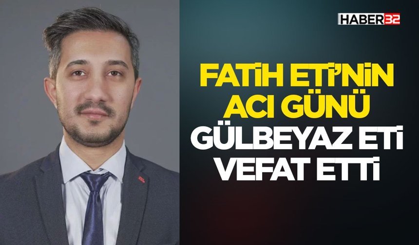 Fatih Eti’nin Acı Günü: Gülbeyaz Eti Vefat Etti