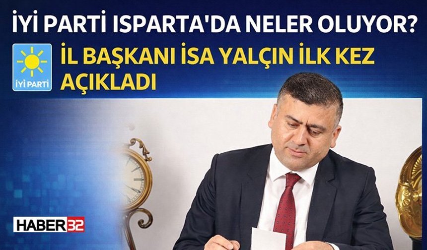 İYİ Parti Isparta’da Neler Oluyor? İl Başkanı isa yalçın İlk Kez Açıkladı