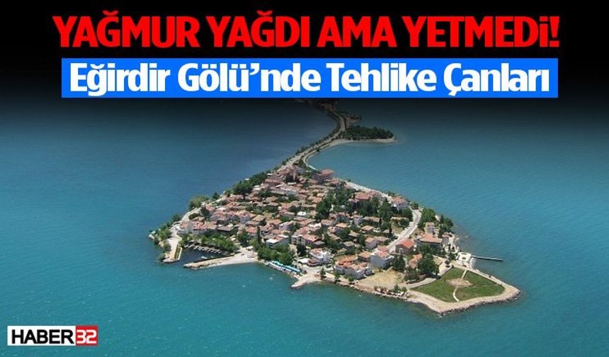 Yağmur Yağdı Ama Yetmedi! Eğirdir Gölü’nde Tehlike Çanları