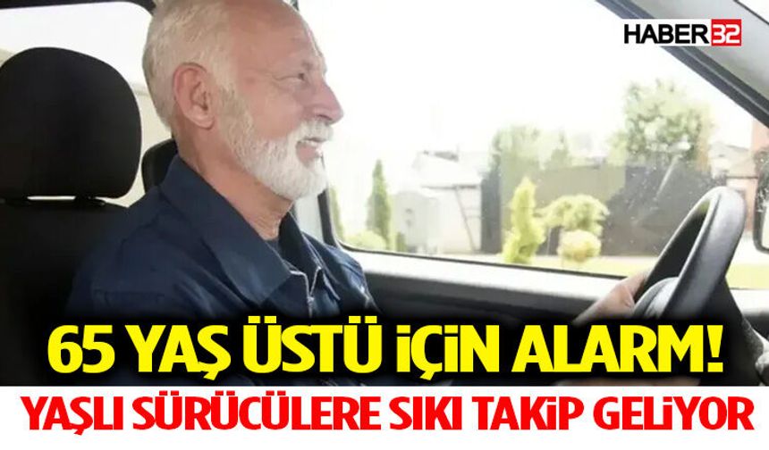 Yaşlı Sürücülere Sıkı Takip Geliyor 65 Yaş Üstü İçin Alarm!