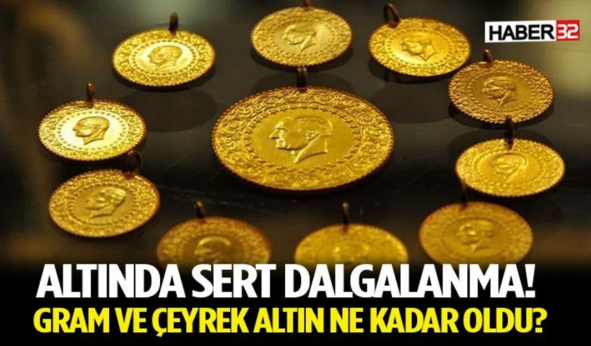 Altında Sert Dalgalanma! Gram ve Çeyrek Altın Ne Kadar Oldu?