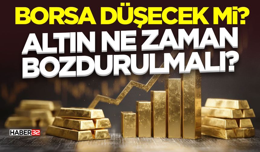 Borsa Düşecek mi? Altın Ne Zaman Bozdurulmalı?