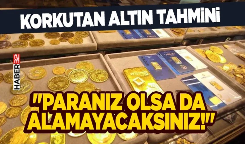 "Paranız Olsa da Alamayacaksınız!" Korkutan Altın Tahmini
