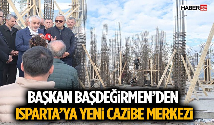 Başkan Başdeğirmen’den Isparta’ya Yeni Cazibe Merkezi