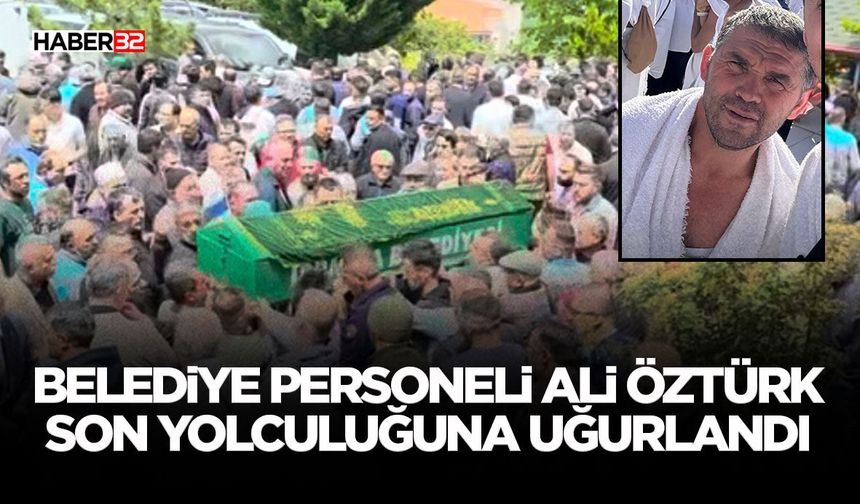 Belediye Personeli Ali Öztürk Son Yolculuğuna Uğurlandı
