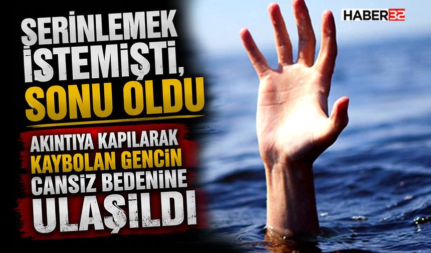 Akıntıya kapılarak kaybolan gencin cansız bedenine ulaşıldı
