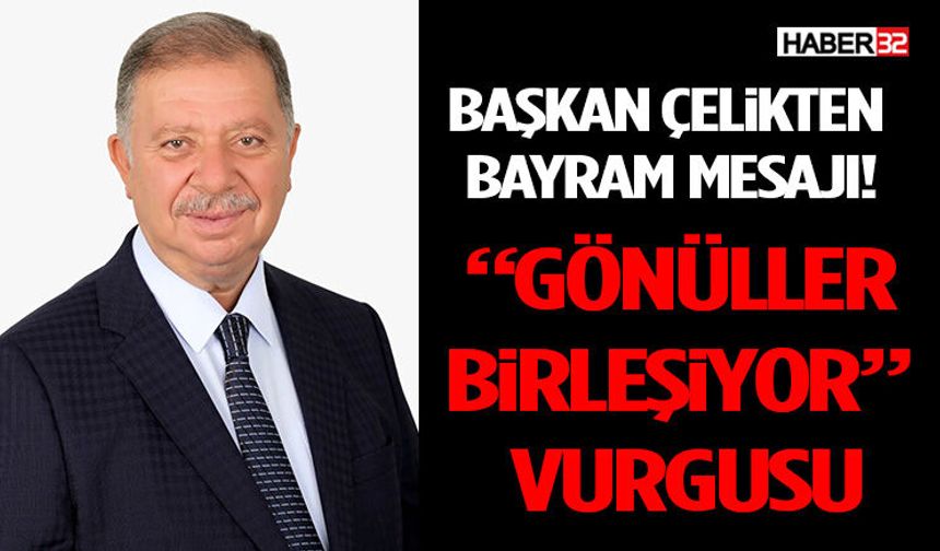 Başkan Çelikten  Bayram Mesajı! “Gönüller Birleşiyor” Vurgusu