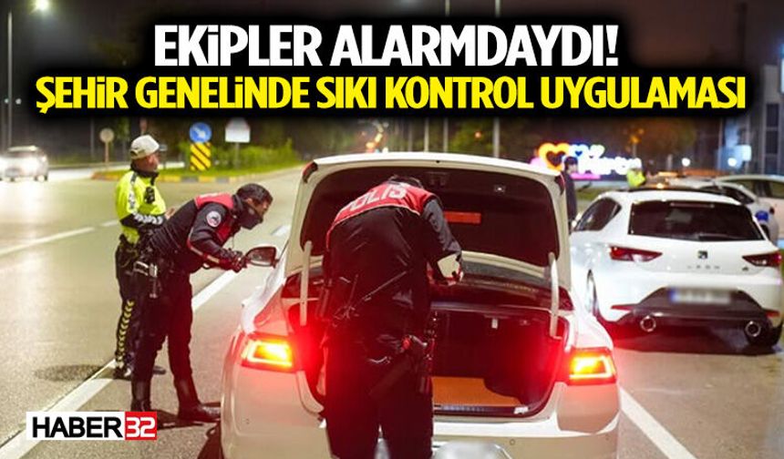 Ekipler Alarmdaydı! Şehir Genelinde Sıkı Kontrol Uygulaması