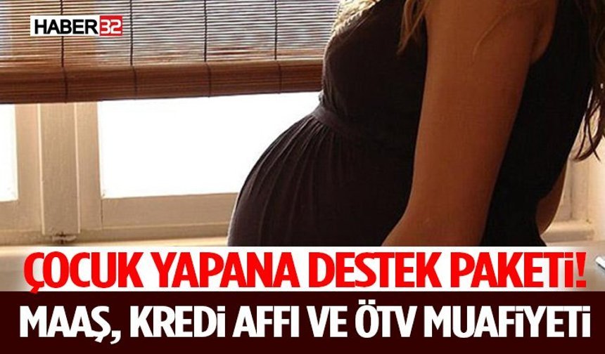 Çocuk Yapana Destek Paketi! Maaş, Kredi Affı ve ÖTV Muafiyeti