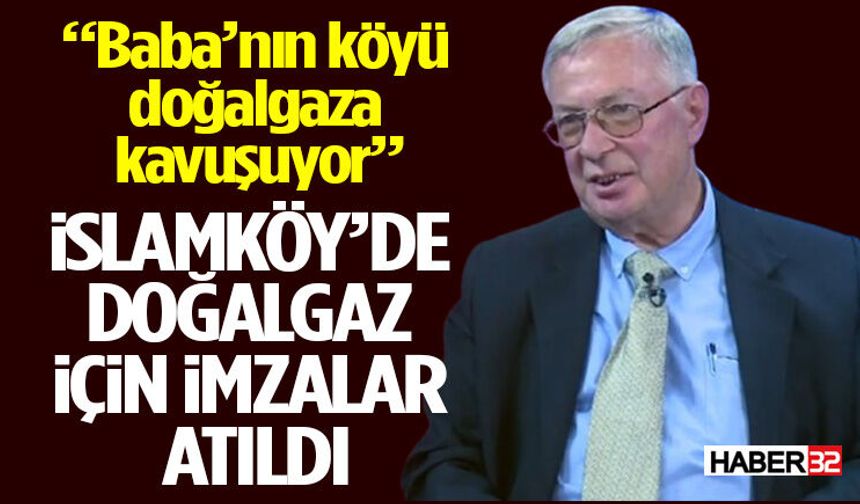 İslamköy’de Doğalgaz İçin İmzalar Atıldı “Baba’nın köyü doğalgaza kavuşuyor”