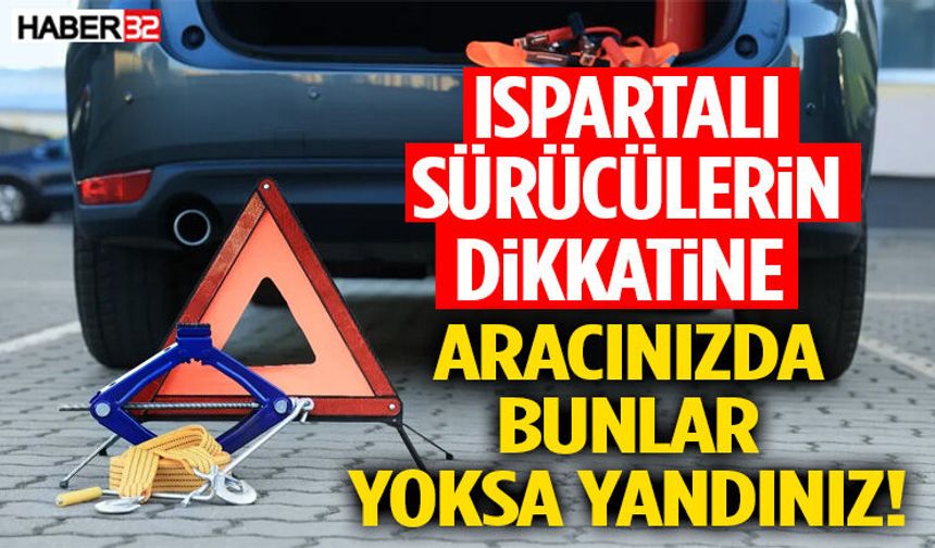 Ispartalı Sürücülerin Dikkatine Aracınızda Bunlar Yoksa Yandı!