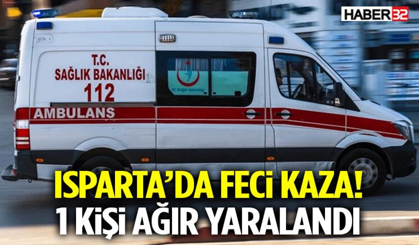 Isparta’da Feci Kaza! 1 Kişi Ağır Yaralandı