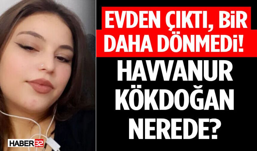Evden Çıktı, Bir Daha Dönmedi! Havvanur Kökdoğan Nerede?