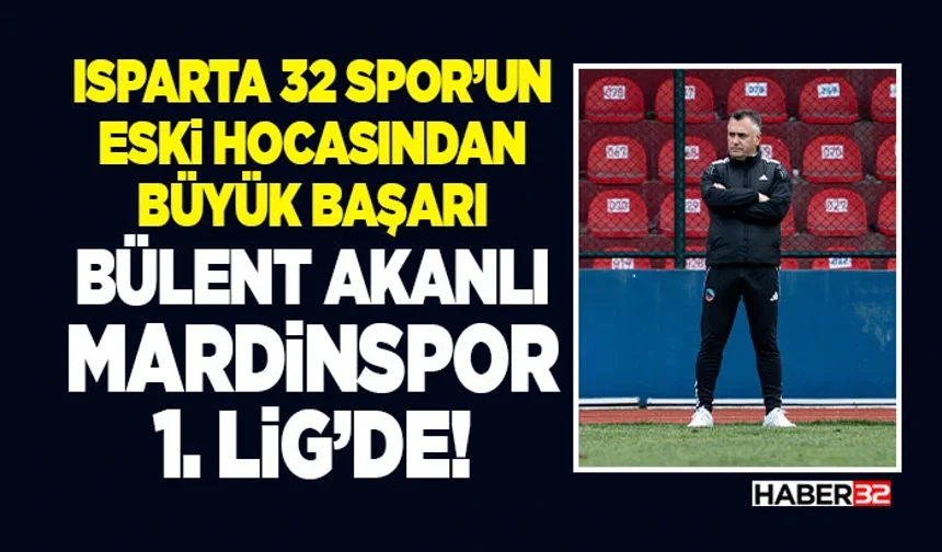 Isparta 32 Spor’un Eski Hocasından Büyük Başarı: Bülent Akanlı Mardinspor 1. Lig’de!