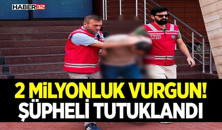 2 Milyonluk Vurgun!  Şüpheli Tutuklandı
