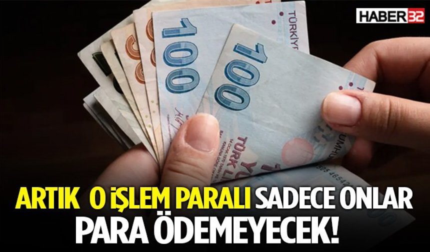 Artık O İşlem Paralı Sadece Onlar Para Ödemeyecek