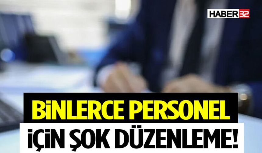 Binlerce Personel İçin Şok Düzenleme!
