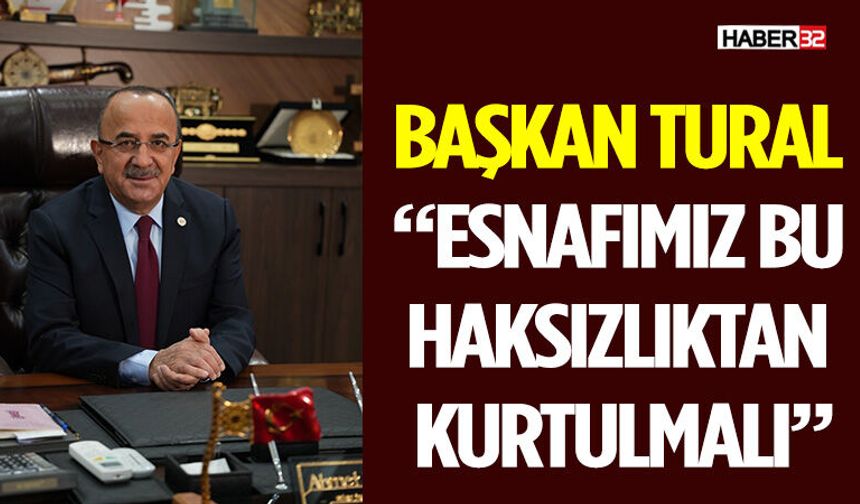 Başkan Tural: “Esnafımız Bu Haksızlıktan Kurtulmalı”