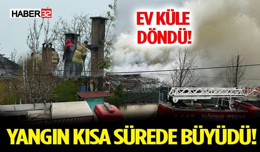 Yangın Kısa Sürede Büyüdü! Ev Küle Döndü