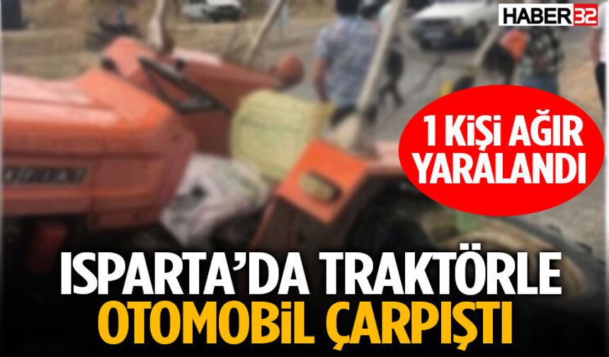 Isparta’da Traktörle Otomobil Çarpıştı 1 Kişi Ağır Yaralandı