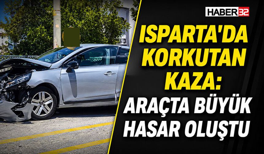 Isparta'da Korkutan Kaza: Araçta Büyük Hasar Oluştu