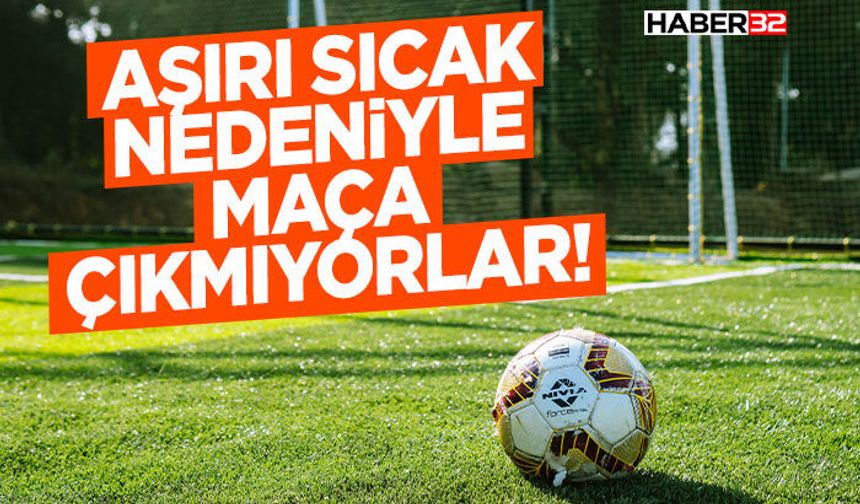 Aşırı Sıcak Nedeniyle Maça Çıkmıyorlar!