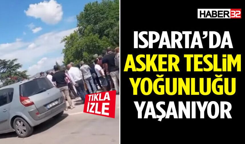 Isparta’da Asker Teslim Yoğunluğu Yaşanıyor