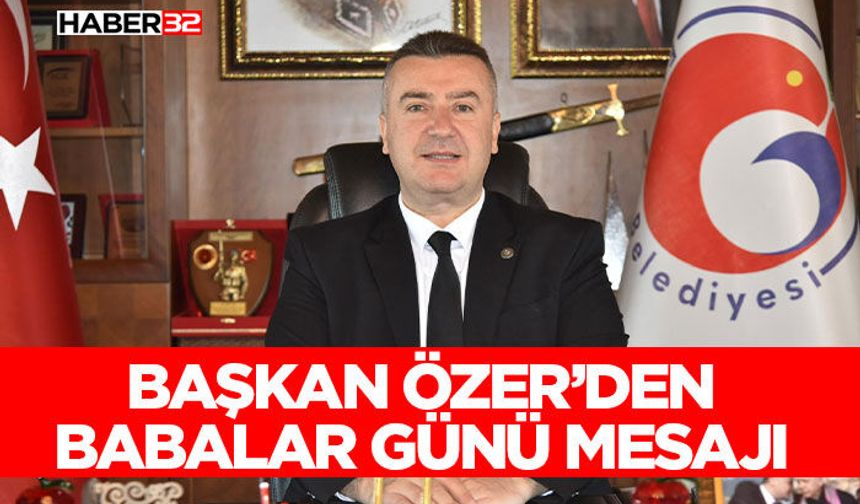 Başkan Özer’den Babalar Günü Mesajı