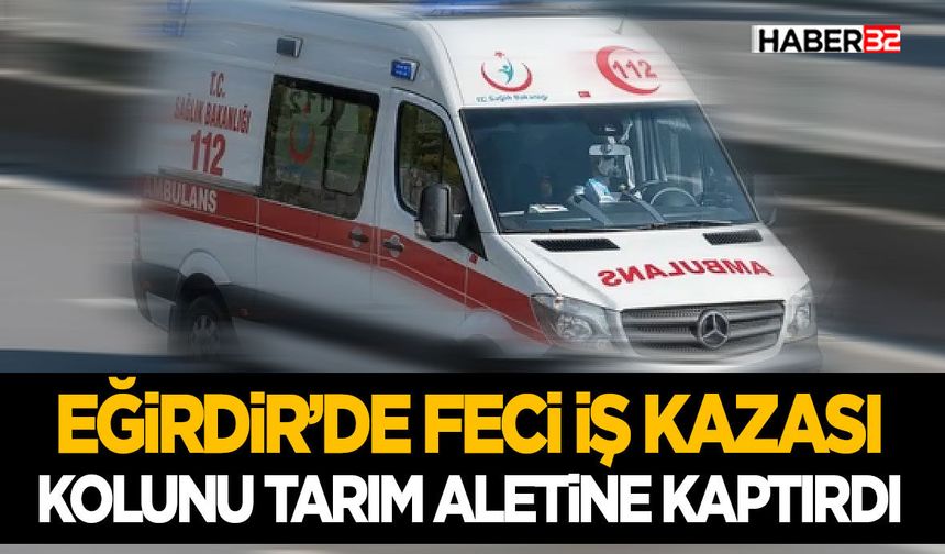 Eğirdir’de Feci İş Kazası- Kolunu Tarım Aletine Kaptırdı