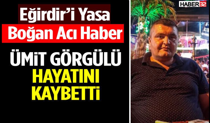 Eğirdir’i Yasa Boğan Acı Haber: Ümit Görgülü Hayatını Kaybetti