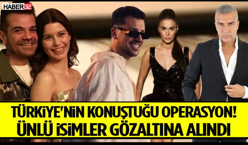 Türkiye'nin Konuştuğu Operasyon! Ünlü İsimler Gözaltına Alındı