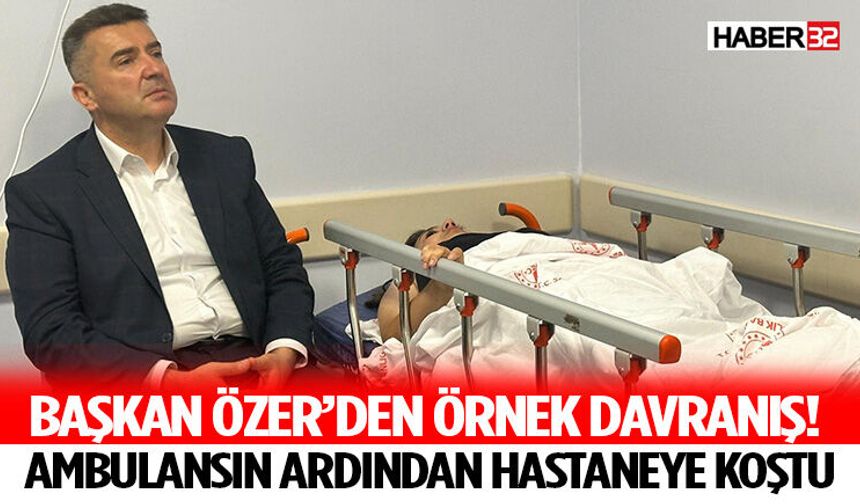 Başkan Özer’den Örnek Davranış! Ambulansın Ardından Hastaneye Koştu